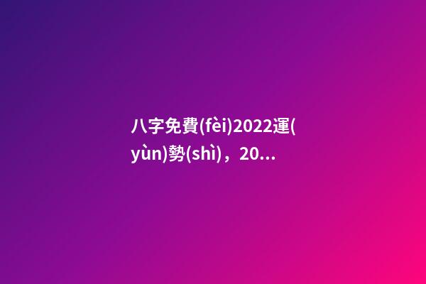八字免費(fèi)2022運(yùn)勢(shì)，2022年的流年運(yùn)勢(shì) 2022年八字算運(yùn)勢(shì)，免費(fèi)算2022 年個(gè)人運(yùn)程
